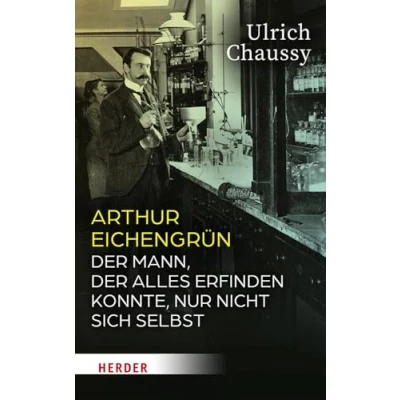 Afbeelding van Arthur Eichengrün: der Mann, alles erfinden konnte, nur nicht sich selbst