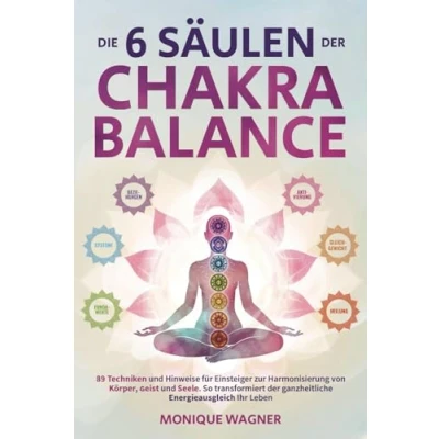 Afbeelding van Die 6 Säulen der Chakra Balance: 89 Techniken und Hinweise für Einsteiger zur Harmonisierung von Körper, Geist Seele. So transformiert ganzheitliche Energieausgleich Ihr Leben