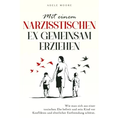 Afbeelding van Mit einem narzisstischen Ex gemeinsam Erziehen: Wie man sich aus einer toxischen Ehe befreit und sein Kind vor Konflikten elterlicher Entfremdung schützt