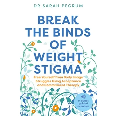 Afbeelding van Break the Binds of Weight Stigma: Free Yourself from Body Image Struggles Using Acceptance and Commitment Therapy