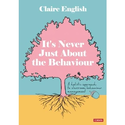 Afbeelding van It&#039;s Never Just About The Behaviour: A holistic approach to classroom behaviour management