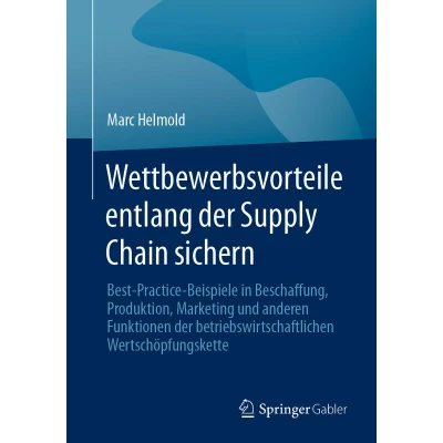 Afbeelding van Wettbewerbsvorteile entlang der Supply Chain sichern: Best Practice Beispiele in Beschaffung, Produktion, Marketing und anderen Funktionen betriebswirtschaftlichen Wertschöpfungskette