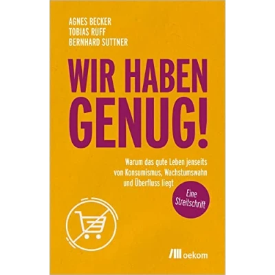 Afbeelding van Wir haben genug!: Warum das gute Leben jenseits von Konsumismus, Wachstumswahn und Überfluss liegt eine Streitschrift