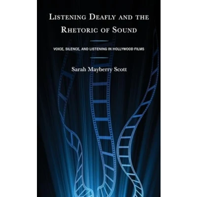 Afbeelding van Listening Deafly and the Rhetoric of Sound: Voice, Silence, in Hollywood Films
