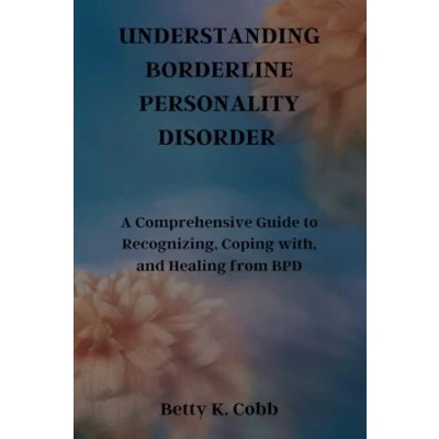 Afbeelding van UNDERSTANDING BORDERLINE PERSONALITY DISORDER: A Comprehensive Guide to Recognizing, Coping with, and Healing from BPD
