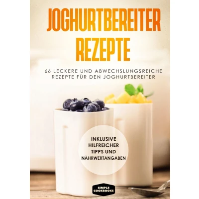 Afbeelding van Joghurtbereiter Rezepte: 66 leckere und abwechslungsreiche Rezepte für den Inklusive hilfreicher Tipps Nährwertangaben
