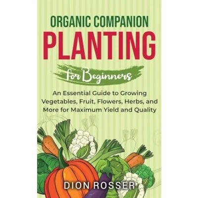 Afbeelding van Organic Companion Planting for Beginners: An Essential Guide to Growing Vegetables, Fruit, Flowers, Herbs, and More Maximum Yield Quality