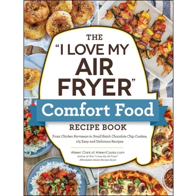 Afbeelding van The &quot;I Love My Air Fryer&quot; Comfort Food Recipe Book: From Chicken Parmesan to Small Batch Chocolate Chip Cookies, 175 Easy and Delicious Recipes