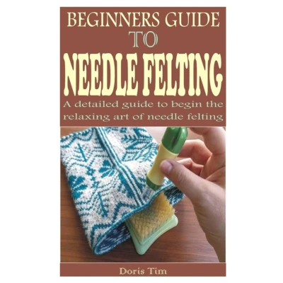 Afbeelding van BEGINNERS guide to needle FELTING: A detailed begin the relaxing art of felting