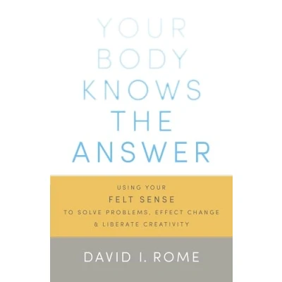 Afbeelding van Your Body Knows the Answer: Using Felt Sense to Solve Problems, Effect Change, and Liberate Creativity
