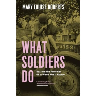 Afbeelding van What Soldiers Do: Sex and the American GI in World War II France