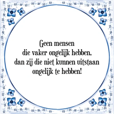 Afbeelding van Geen mensen die vaker ongelijk hebben, dan zij d Tegeltje + Spreuk
