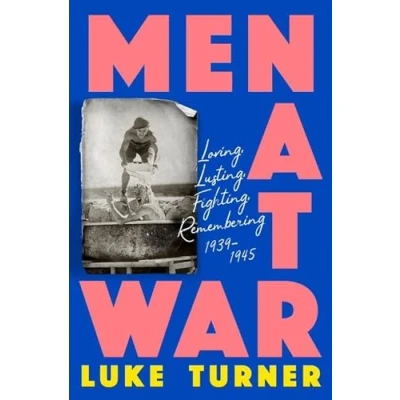 Afbeelding van Men at War: Loving, Lusting, Fighting, Remembering 1939 1945