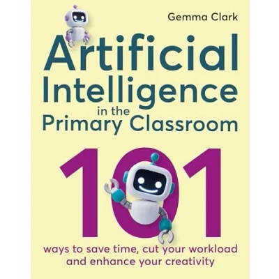Afbeelding van Artificial Intelligence in the Primary Classroom: 101 ways to save time, cut your workload and enhance creativity