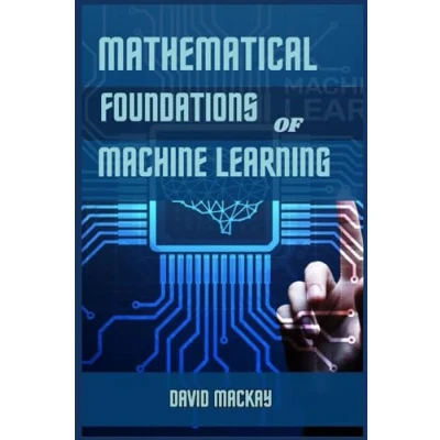 Afbeelding van Mathematical FOUNDATIONS of Machine LEARNING: Unveiling the Essence Learning (2024 Guide for Beginners)