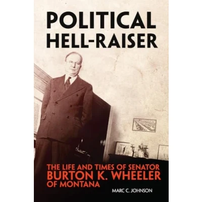 Afbeelding van Political Hell Raiser: The Life and Times of Senator Burton K. Wheeler Montana