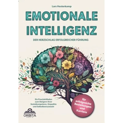 Afbeelding van Emotionale Intelligenz: Der Herzschlag erfolgreicher Führung. Ein Praxisleitfaden zum Steigern Ihrer Sozialkompetenz, Empathie und Selbstbewusstsein für erfolgreiche Beziehungen Karriere