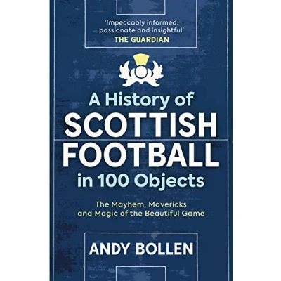Afbeelding van A History of Scottish Football in 100 Objects: the Mayhem, Mavericks and Magic Beautiful Game