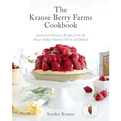 Afbeelding van the Krause Berry Farms Cookbook: Sweet and Savoury Recipes from Fraser Valley&#039;s Famous Farm Bakery