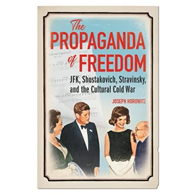 Afbeelding van the Propaganda of Freedom: JFK, Shostakovich, Stravinsky, and Cultural Cold War