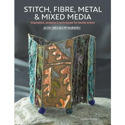 Afbeelding van Stitch, Fibre, Metal &amp; Mixed Media: Inspiration, Projects Techniques for Textile Artists