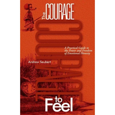 Afbeelding van the Courage to Feel: A Practical Guide Power and Freedom of Emotional Honesty