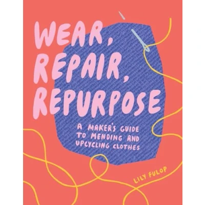 Afbeelding van Wear, Repair, Repurpose: A Maker&#039;s Guide to Mending and Upcycling Clothes