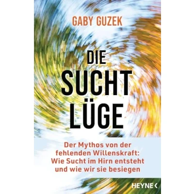 Afbeelding van Die Suchtlüge: der Mythos von fehlenden Willenskraft: wie Sucht im Hirn entsteht und wir sie besiegen