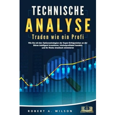 Afbeelding van TECHNISCHE ANALYSE Traden Wie ein Profi: Sie mit den Optionsstrategien der Super Erfolgreichen an Börse intelligent investieren, höchstprofitabel handeln und Ihr Risiko drastisch minimieren