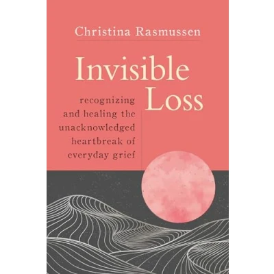 Afbeelding van Invisible Loss: Recognizing and Healing the Unacknowledged Heartbreak of Everyday Grief