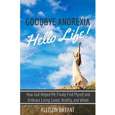 Afbeelding van Goodbye Anorexia, Hello Life: How God Helped Me Finally Find Myself and Embrace Living Loved, Healthy, Whole