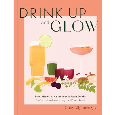 Afbeelding van Drink Up and Glow: Non Alcoholic, Adaptogen Infused Drinks for Optimal Wellness, Energy, Stress Relief