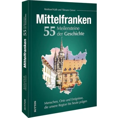 Afbeelding van Mittelfranken. 55 Meilensteine der Geschichte: Menschen, Orte und Ereignisse, die unsere Region bis heute prägen