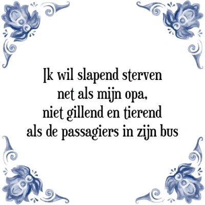 Afbeelding van Ik wil slapend sterven net als mijn opa, niet gill Tegeltje + Spreuk