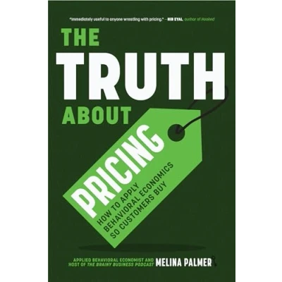 Afbeelding van The Truth About Pricing: How to Apply Behavioral Economics So Customers Buy (Value Based Pricing, What Your Buyer Values)