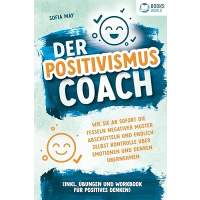 Afbeelding van Der Positivismus Coach: Wie Sie ab sofort die Fesseln negativer Muster abschütteln und endlich selbst Kontrolle über Emotionen Denken übernehmen (inkl. Übungen Workbook für positives Denken)