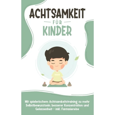 Afbeelding van Achtsamkeit für Kinder: Wie Sie Ihr Kind mit Achtsamkeitstraining und Bewusstseinsübungen zu einem dankbaren, gelassenen selbstbewussten Menschen erziehen inkl. Meditation