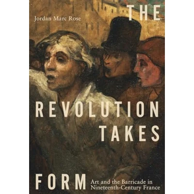 Afbeelding van the Revolution Takes Form: Art and Barricade in Nineteenth Century France