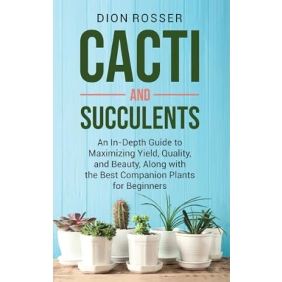 Afbeelding van Cacti and Succulents: An In Depth Guide to Maximizing Yield, Quality, Beauty, Along with the Best Companion Plants for Beginners