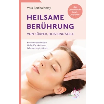 Afbeelding van Heilsame Berührung von Körper, Herz und Seele: Beschwerden lindern, Heilkräfte aktivieren, Lebensenergie stärken Das ganzheitliche Praxisprogramm