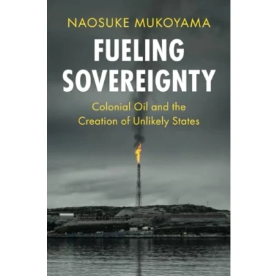 Afbeelding van Fueling Sovereignty: Colonial Oil and the Creation of Unlikely States