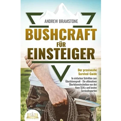 Afbeelding van BUSHCRAFT FÜR EINSTEIGER Der praxisnahe Survival Guide: In einfachen Schritten zum Überlebensprofi Die ultimativen Überlebenstechniken von den Navy SEALs und besten Survivalexperten