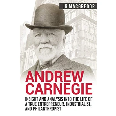 Afbeelding van Andrew Carnegie Insight and Analysis into the Life of a True Entrepreneur, Industrialist, Philanthropist: 1