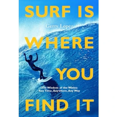 Afbeelding van Surf Is Where You Find It: The Wisdom of Waves, Any Time, Anywhere, Way