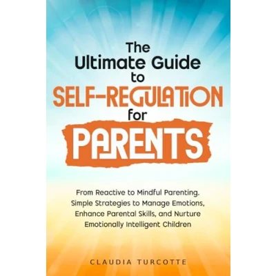 Afbeelding van The Ultimate Guide to Self Regulation for Parents: From Reactive Mindful Parenting. Simple Strategies Manage Emotions, Enhance Parental Skills, and Nurture Emotionally Intelligent Children