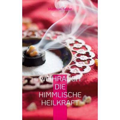 Afbeelding van Weihrauch die himmlische Heilkraft: Beschreibung der Heilkräfte des für Körper, Geist und Seele