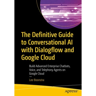 Afbeelding van The Definitive Guide to Conversational AI with Dialogflow and Google Cloud: Build Advanced Enterprise Chatbots, Voice, Telephony Agents on Cloud