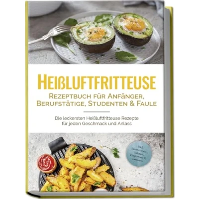 Afbeelding van Heißluftfritteuse Rezeptbuch für Anfänger, Berufstätige, Studenten &amp; Faule: Die leckersten Rezepte jeden Geschmack und Anlass inkl. Brotrezepten, Salaten, Fingerfood Desserts