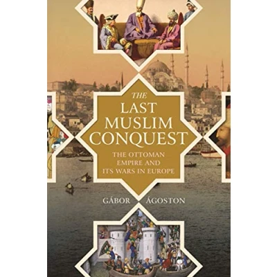 Afbeelding van The Last Muslim Conquest: Ottoman Empire and Its Wars in Europe