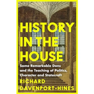 Afbeelding van History in the House: Some Remarkable Dons and Teaching of Politics, Character Statecraft